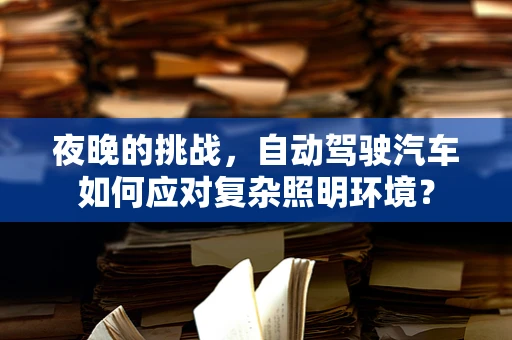 夜晚的挑战，自动驾驶汽车如何应对复杂照明环境？