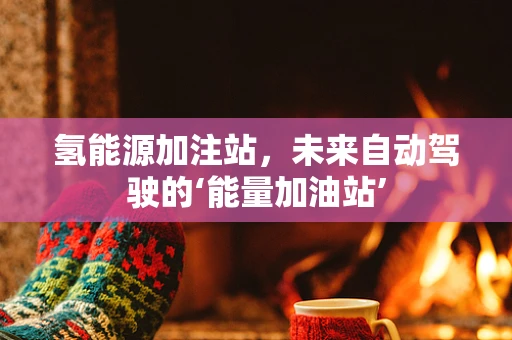 氢能源加注站，未来自动驾驶的‘能量加油站’