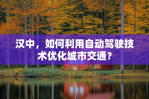汉中，如何利用自动驾驶技术优化城市交通？