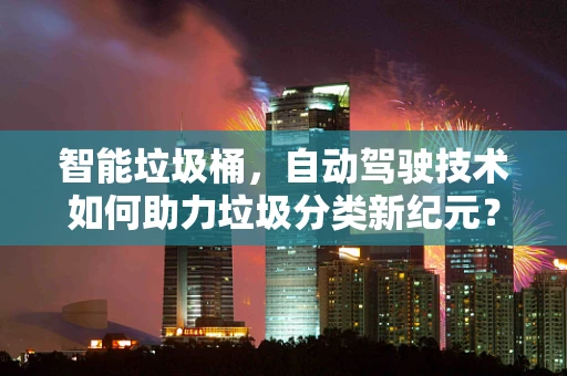 智能垃圾桶，自动驾驶技术如何助力垃圾分类新纪元？