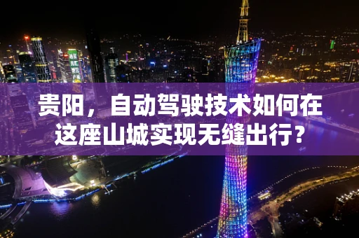 贵阳，自动驾驶技术如何在这座山城实现无缝出行？
