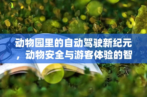 动物园里的自动驾驶新纪元，动物安全与游客体验的智能平衡