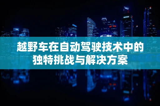 越野车在自动驾驶技术中的独特挑战与解决方案
