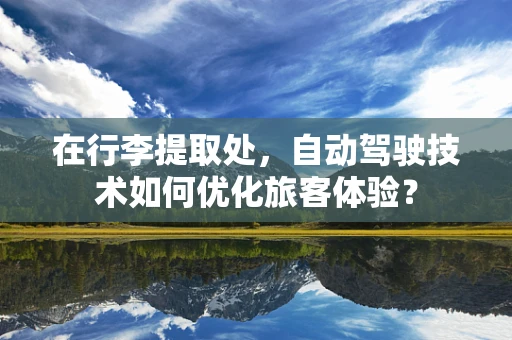 在行李提取处，自动驾驶技术如何优化旅客体验？