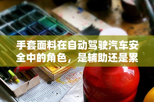 手套面料在自动驾驶汽车安全中的角色，是辅助还是累赘？