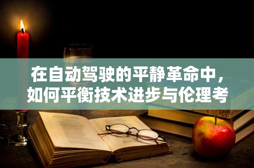 在自动驾驶的平静革命中，如何平衡技术进步与伦理考量？