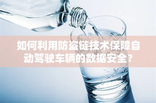 如何利用防盗链技术保障自动驾驶车辆的数据安全？