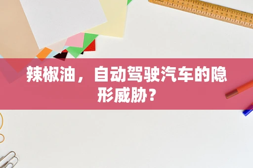 辣椒油，自动驾驶汽车的隐形威胁？