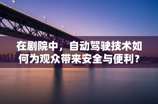 在剧院中，自动驾驶技术如何为观众带来安全与便利？