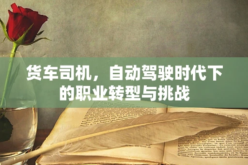 货车司机，自动驾驶时代下的职业转型与挑战