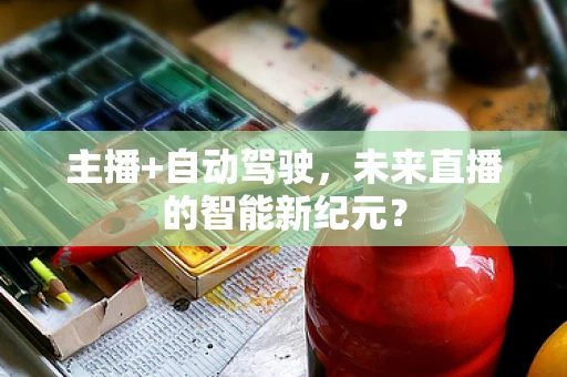 主播+自动驾驶，未来直播的智能新纪元？