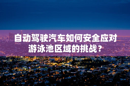 自动驾驶汽车如何安全应对游泳池区域的挑战？