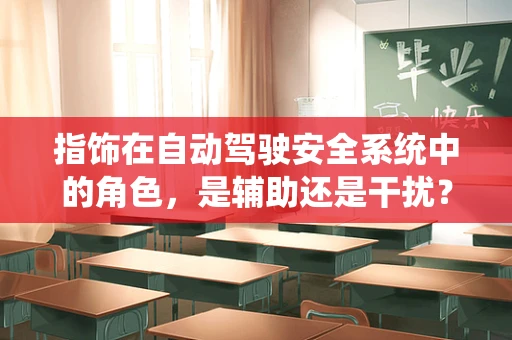 指饰在自动驾驶安全系统中的角色，是辅助还是干扰？