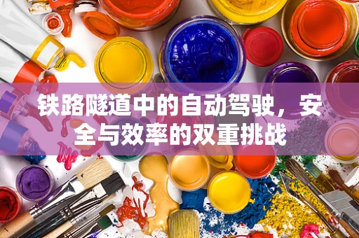 铁路隧道中的自动驾驶，安全与效率的双重挑战