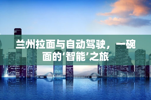 兰州拉面与自动驾驶，一碗面的‘智能’之旅