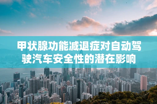 甲状腺功能减退症对自动驾驶汽车安全性的潜在影响