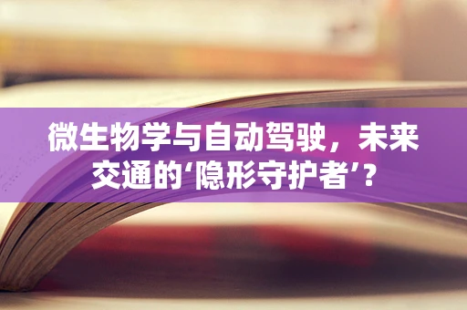 微生物学与自动驾驶，未来交通的‘隐形守护者’？