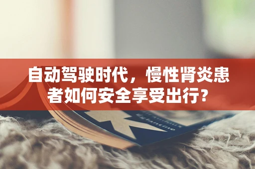 自动驾驶时代，慢性肾炎患者如何安全享受出行？