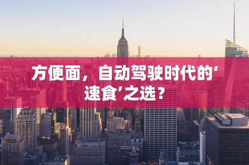 方便面，自动驾驶时代的‘速食’之选？