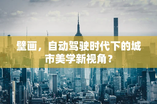 壁画，自动驾驶时代下的城市美学新视角？