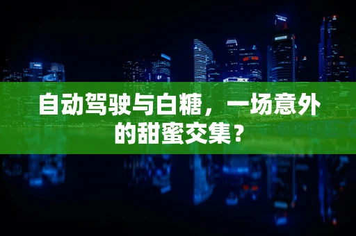 自动驾驶与白糖，一场意外的甜蜜交集？