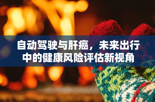 自动驾驶与肝癌，未来出行中的健康风险评估新视角