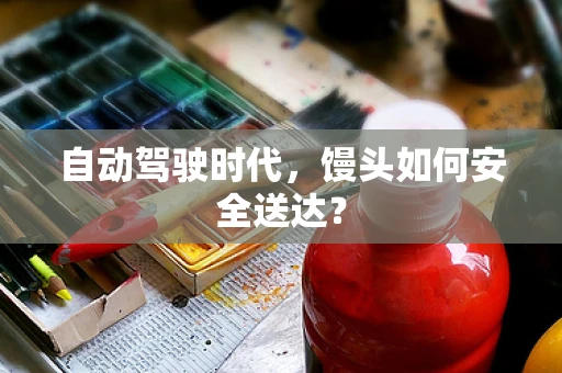 自动驾驶时代，馒头如何安全送达？