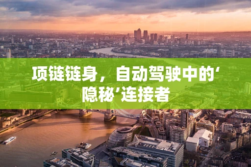 项链链身，自动驾驶中的‘隐秘’连接者