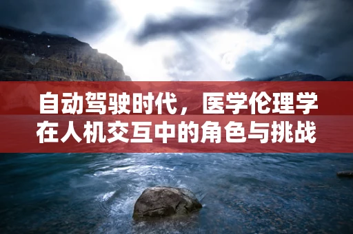自动驾驶时代，医学伦理学在人机交互中的角色与挑战
