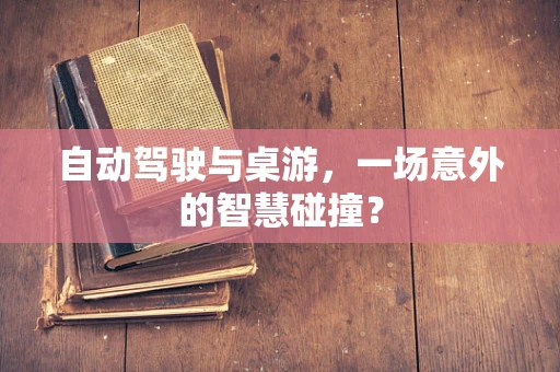 自动驾驶与桌游，一场意外的智慧碰撞？