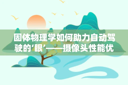 固体物理学如何助力自动驾驶的‘眼’——摄像头性能优化？