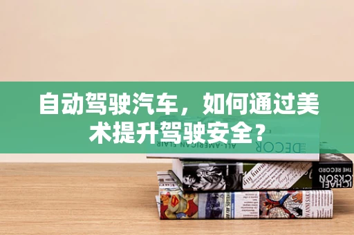 自动驾驶汽车，如何通过美术提升驾驶安全？