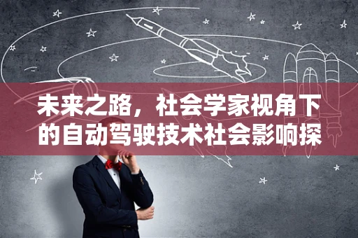 未来之路，社会学家视角下的自动驾驶技术社会影响探析
