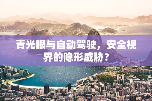 青光眼与自动驾驶，安全视界的隐形威胁？