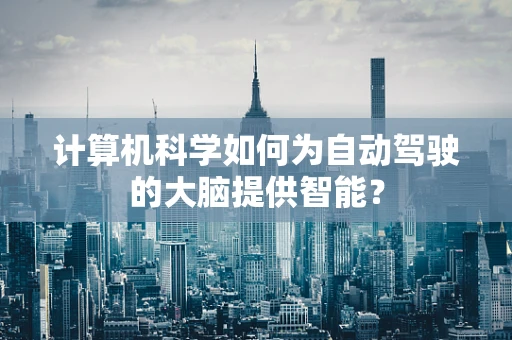 计算机科学如何为自动驾驶的大脑提供智能？