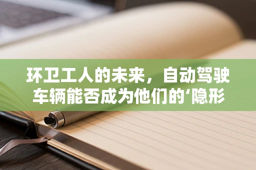 环卫工人的未来，自动驾驶车辆能否成为他们的‘隐形伙伴’？