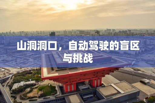 山洞洞口，自动驾驶的盲区与挑战