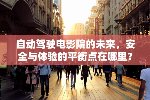 自动驾驶电影院的未来，安全与体验的平衡点在哪里？