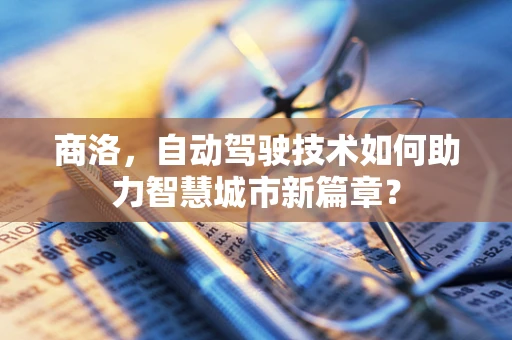 商洛，自动驾驶技术如何助力智慧城市新篇章？