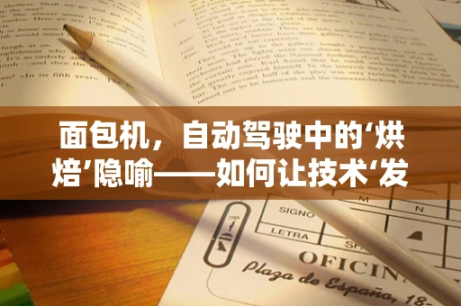 面包机，自动驾驶中的‘烘焙’隐喻——如何让技术‘发酵’得恰到好处？