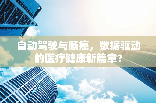 自动驾驶与肠癌，数据驱动的医疗健康新篇章？