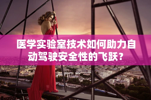 医学实验室技术如何助力自动驾驶安全性的飞跃？