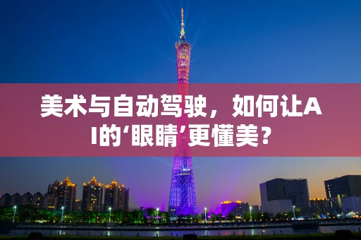 美术与自动驾驶，如何让AI的‘眼睛’更懂美？