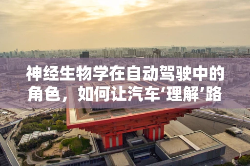 神经生物学在自动驾驶中的角色，如何让汽车‘理解’路况？