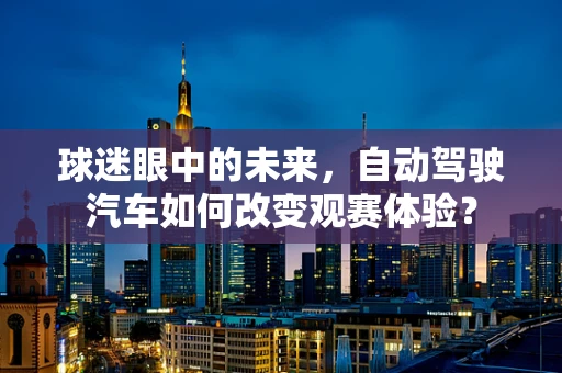 球迷眼中的未来，自动驾驶汽车如何改变观赛体验？