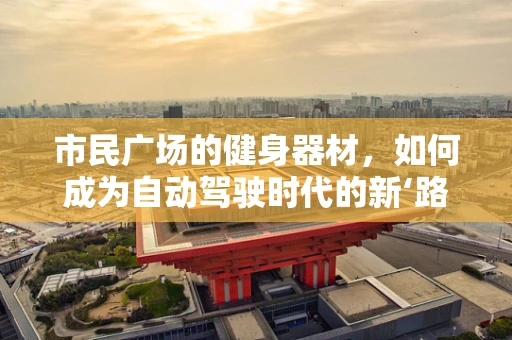 市民广场的健身器材，如何成为自动驾驶时代的新‘路标’？