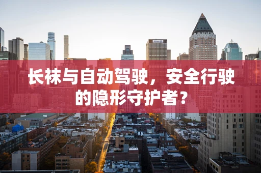长袜与自动驾驶，安全行驶的隐形守护者？