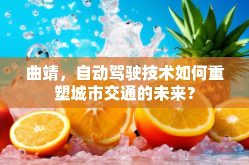曲靖，自动驾驶技术如何重塑城市交通的未来？