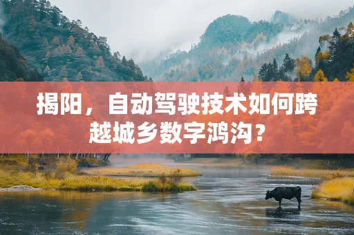 揭阳，自动驾驶技术如何跨越城乡数字鸿沟？