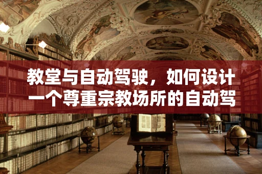 教堂与自动驾驶，如何设计一个尊重宗教场所的自动驾驶路径规划？
